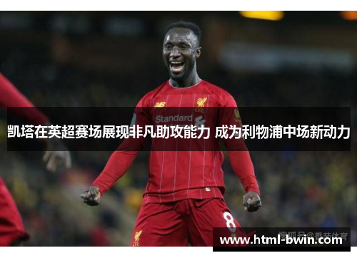 凯塔在英超赛场展现非凡助攻能力 成为利物浦中场新动力