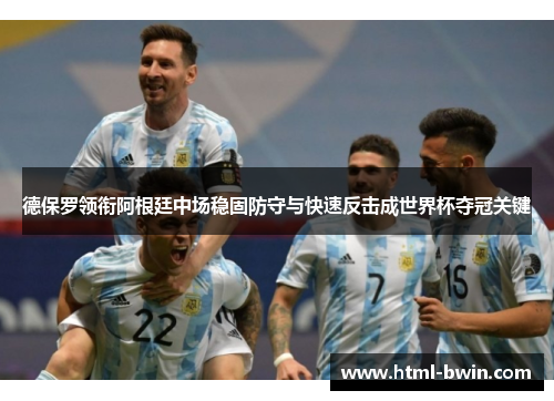 德保罗领衔阿根廷中场稳固防守与快速反击成世界杯夺冠关键
