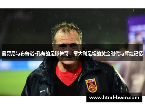 曼奇尼与布鲁诺·孔蒂的足球传奇:意大利足坛的黄金时代与辉煌记忆