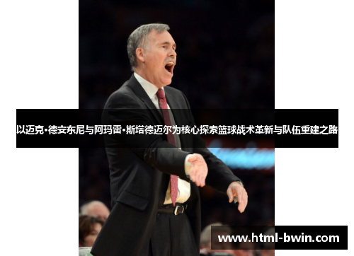 以迈克·德安东尼与阿玛雷·斯塔德迈尔为核心探索篮球战术革新与队伍重建之路
