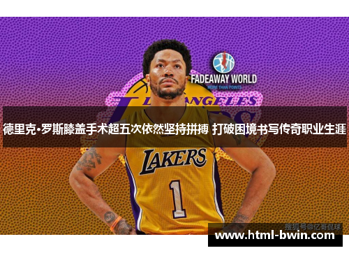 德里克·罗斯膝盖手术超五次依然坚持拼搏 打破困境书写传奇职业生涯