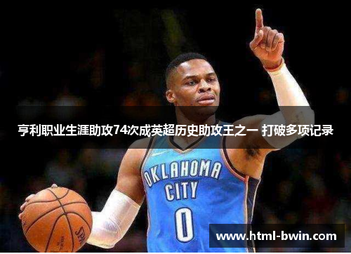 亨利职业生涯助攻74次成英超历史助攻王之一 打破多项记录