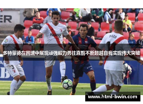 多特蒙德在困境中展现顽强毅力勇往直前不断超越自我实现伟大突破