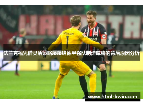 法兰克福凭借灵活策略屡屡给德甲强队制造威胁的背后原因分析