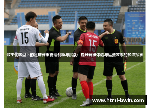 数字化转型下的足球赛事管理创新与挑战:提升赛事体验与运营效率的多维探索