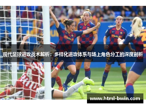 现代足球进攻战术解析:多样化进攻体系与场上角色分工的深度剖析