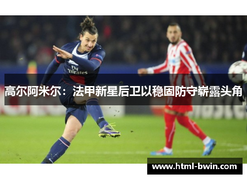 高尔阿米尔：法甲新星后卫以稳固防守崭露头角