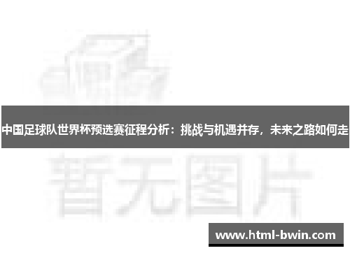 中国足球队世界杯预选赛征程分析：挑战与机遇并存，未来之路如何走