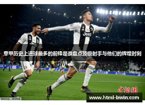 意甲历史上进球最多的前锋是谁盘点顶级射手与他们的辉煌时刻