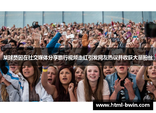 某球员因在社交媒体分享旅行视频走红引发网友热议并收获大量粉丝
