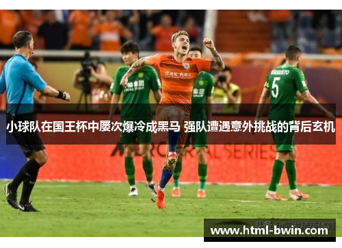 小球队在国王杯中屡次爆冷成黑马 强队遭遇意外挑战的背后玄机