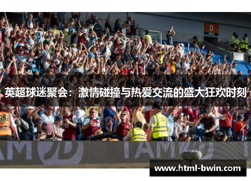 英超球迷聚会:激情碰撞与热爱交流的盛大狂欢时刻