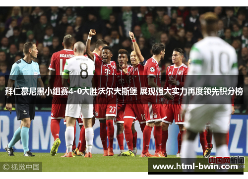 拜仁慕尼黑小组赛4-0大胜沃尔夫斯堡 展现强大实力再度领先积分榜