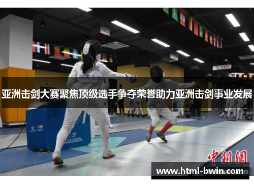 亚洲击剑大赛聚焦顶级选手争夺荣誉助力亚洲击剑事业发展