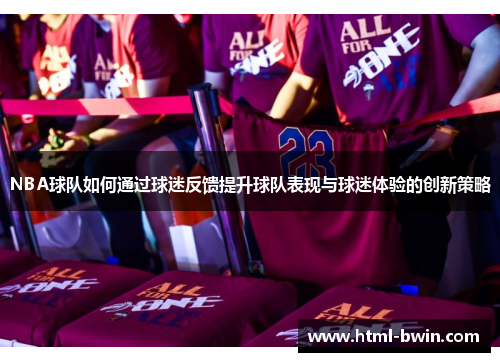 NBA球队如何通过球迷反馈提升球队表现与球迷体验的创新策略