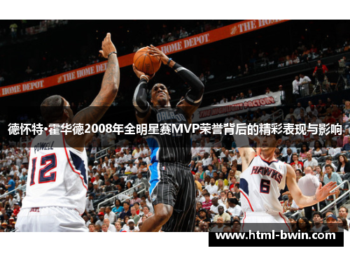 德怀特·霍华德2008年全明星赛MVP荣誉背后的精彩表现与影响