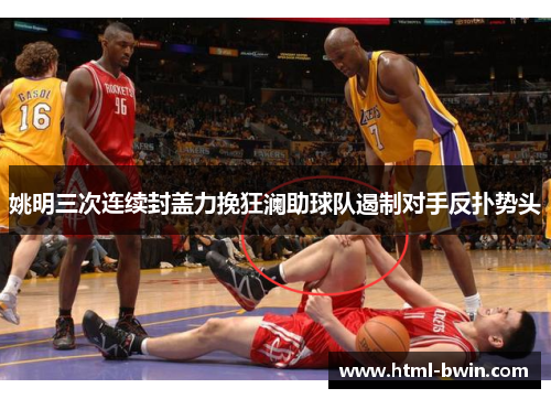姚明三次连续封盖力挽狂澜助球队遏制对手反扑势头
