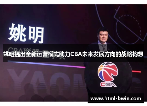 姚明提出全新运营模式助力CBA未来发展方向的战略构想