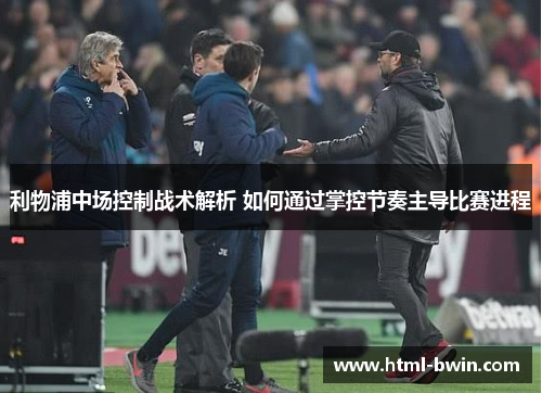 利物浦中场控制战术解析 如何通过掌控节奏主导比赛进程