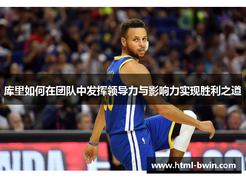库里如何在团队中发挥领导力与影响力实现胜利之道