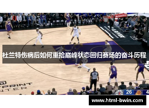 杜兰特伤病后如何重拾巅峰状态回归赛场的奋斗历程