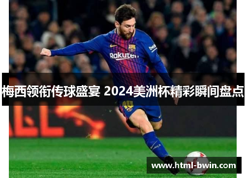 梅西领衔传球盛宴 2024美洲杯精彩瞬间盘点