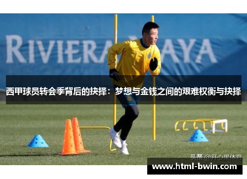 西甲球员转会季背后的抉择:梦想与金钱之间的艰难权衡与抉择