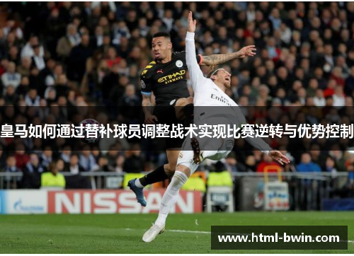 皇马如何通过替补球员调整战术实现比赛逆转与优势控制