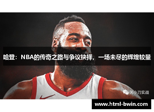哈登：NBA的传奇之路与争议抉择，一场未尽的辉煌较量