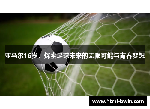 亚马尔16岁：探索足球未来的无限可能与青春梦想