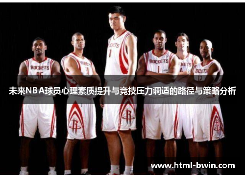 未来NBA球员心理素质提升与竞技压力调适的路径与策略分析