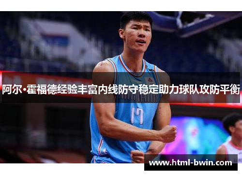 阿尔·霍福德经验丰富内线防守稳定助力球队攻防平衡