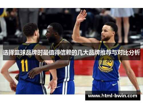 选择篮球品牌时最值得信赖的几大品牌推荐与对比分析