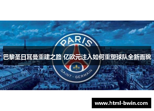 巴黎圣日耳曼重建之路 亿欧元注入如何重塑球队全新面貌