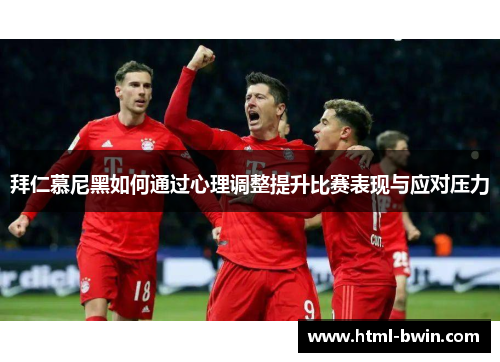 拜仁慕尼黑如何通过心理调整提升比赛表现与应对压力