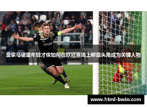 皇家马德里年轻才俊如何在欧冠赛场上崭露头角成为关键人物