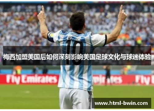 梅西加盟美国后如何深刻影响美国足球文化与球迷体验