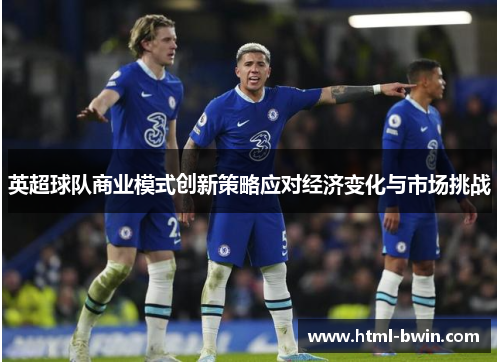 英超球队商业模式创新策略应对经济变化与市场挑战
