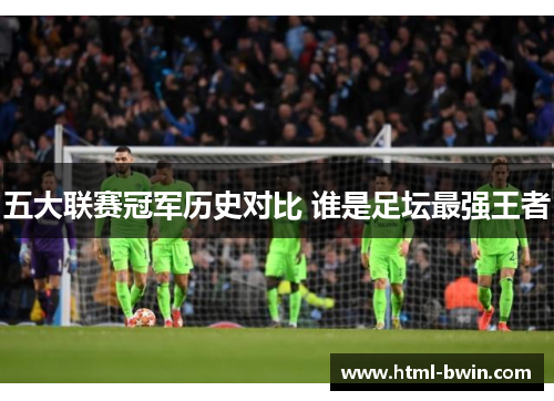 五大联赛冠军历史对比 谁是足坛最强王者