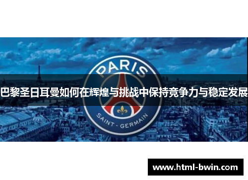巴黎圣日耳曼如何在辉煌与挑战中保持竞争力与稳定发展