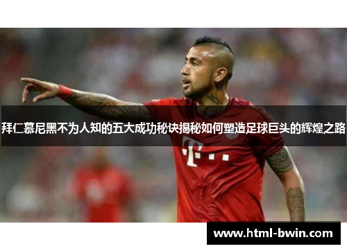 拜仁慕尼黑不为人知的五大成功秘诀揭秘如何塑造足球巨头的辉煌之路