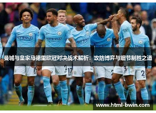 曼城与皇家马德里欧冠对决战术解析:攻防博弈与细节制胜之道