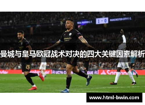 曼城与皇马欧冠战术对决的四大关键因素解析
