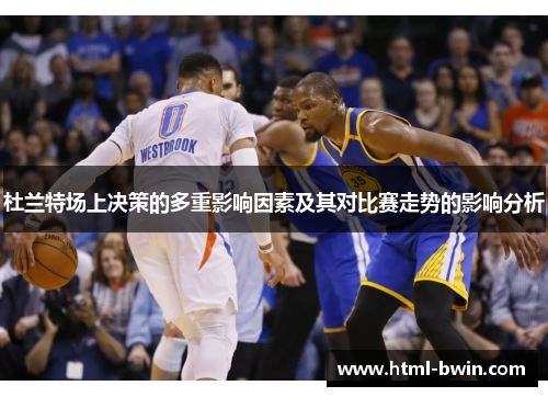杜兰特场上决策的多重影响因素及其对比赛走势的影响分析