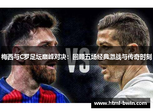 梅西与C罗足坛巅峰对决：回顾五场经典激战与传奇时刻