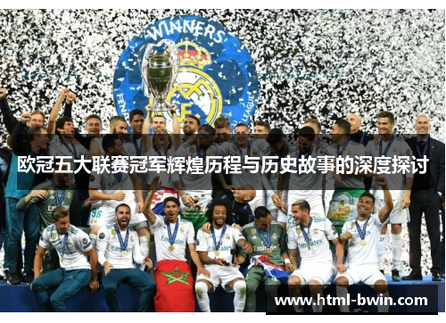 欧冠五大联赛冠军辉煌历程与历史故事的深度探讨