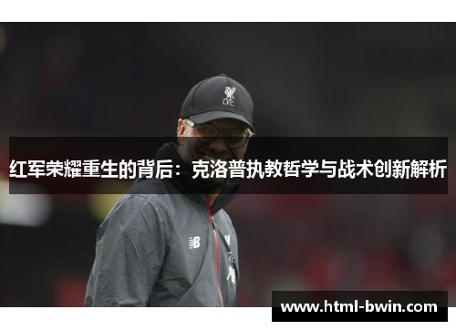 红军荣耀重生的背后:克洛普执教哲学与战术创新解析