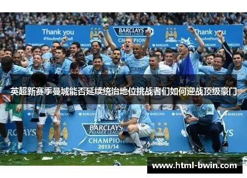 英超新赛季曼城能否延续统治地位挑战者们如何迎战顶级豪门