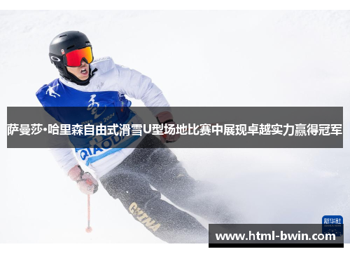 萨曼莎·哈里森自由式滑雪U型场地比赛中展现卓越实力赢得冠军