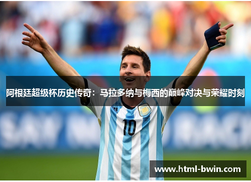 阿根廷超级杯历史传奇：马拉多纳与梅西的巅峰对决与荣耀时刻